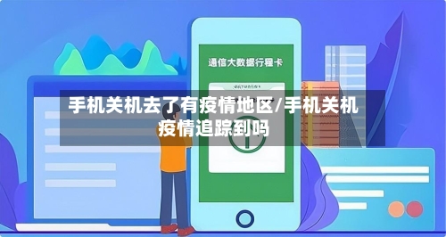 手机关机去了有疫情地区/手机关机疫情追踪到吗
