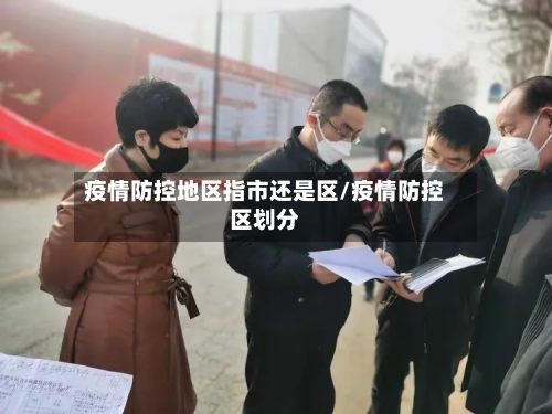疫情防控地区指市还是区/疫情防控区划分