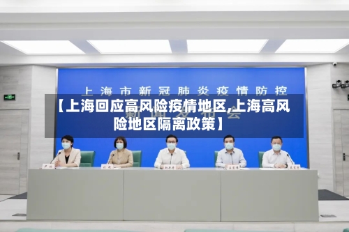 【上海回应高风险疫情地区,上海高风险地区隔离政策】