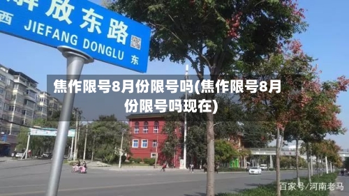 焦作限号8月份限号吗(焦作限号8月份限号吗现在)
