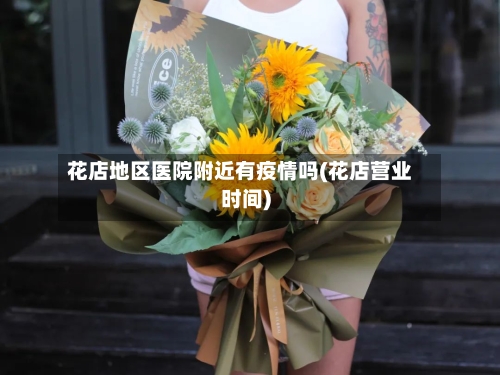 花店地区医院附近有疫情吗(花店营业时间)