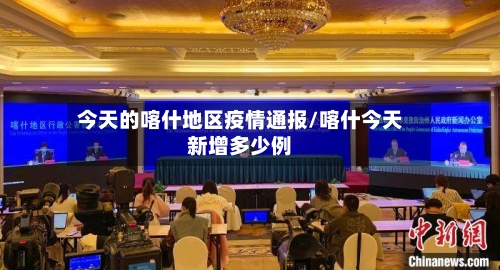 今天的喀什地区疫情通报/喀什今天新增多少例