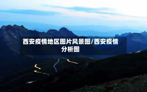 西安疫情地区图片风景图/西安疫情分析图