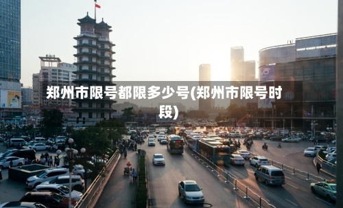 郑州市限号都限多少号(郑州市限号时段)