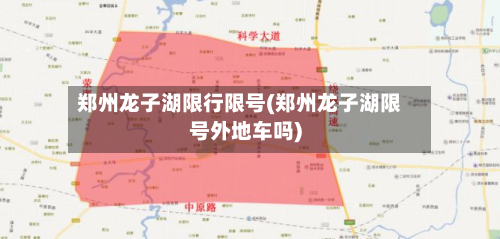 郑州龙子湖限行限号(郑州龙子湖限号外地车吗)