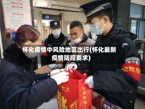 怀化疫情中风险地区出行(怀化最新疫情防控要求)