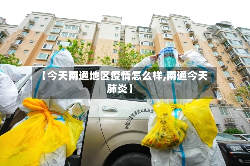 【今天南通地区疫情怎么样,南通今天肺炎】