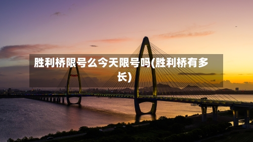 胜利桥限号么今天限号吗(胜利桥有多长)