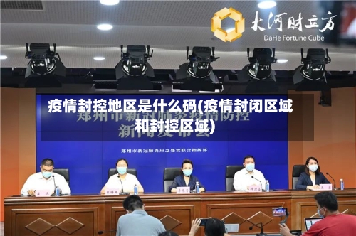 疫情封控地区是什么码(疫情封闭区域和封控区域)