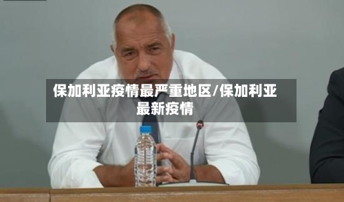 保加利亚疫情最严重地区/保加利亚最新疫情