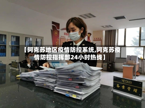 【阿克苏地区疫情防控系统,阿克苏疫情防控指挥部24小时热线】