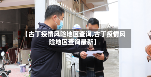 【古丁疫情风险地区查询,古丁疫情风险地区查询最新】