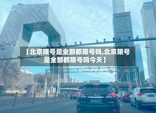 【北京限号是全部都限号吗,北京限号是全部都限号吗今天】