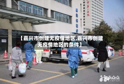【嘉兴市创建无疫情地区,嘉兴市创建无疫情地区的条件】