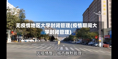 无疫情地区大学封闭管理(疫情期间大学封闭管理)