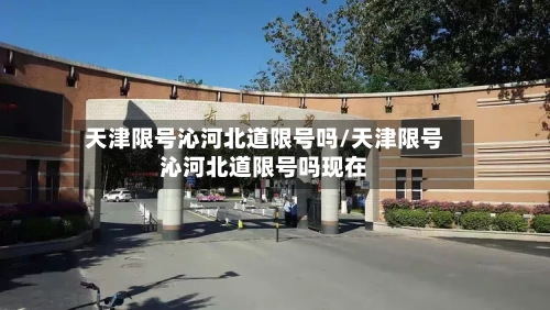 天津限号沁河北道限号吗/天津限号沁河北道限号吗现在