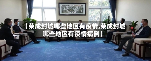 【荣成封城哪些地区有疫情,荣成封城哪些地区有疫情病例】