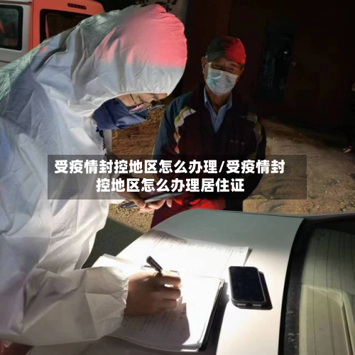 受疫情封控地区怎么办理/受疫情封控地区怎么办理居住证