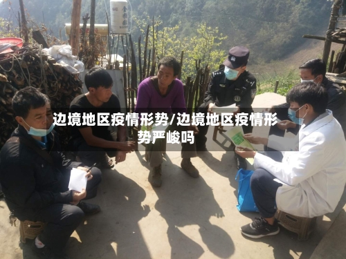 边境地区疫情形势/边境地区疫情形势严峻吗