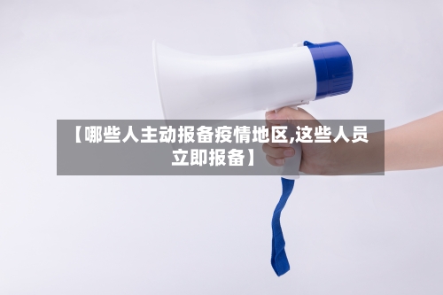 【哪些人主动报备疫情地区,这些人员立即报备】