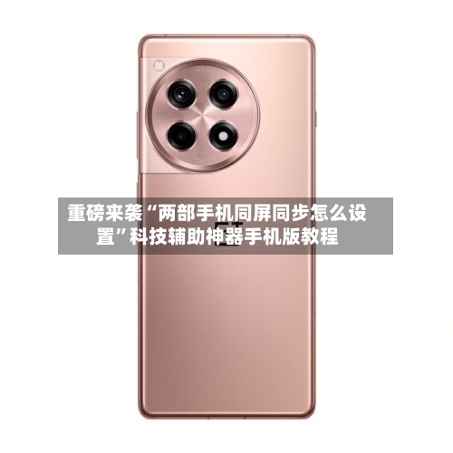 重磅来袭“两部手机同屏同步怎么设置”科技辅助神器手机版教程
