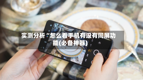 实测分析“怎么看手机有没有同屏功能(必备神器)