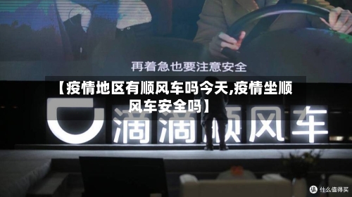 【疫情地区有顺风车吗今天,疫情坐顺风车安全吗】