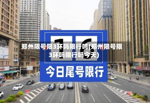 郑州限号限3环吗限行吗(郑州限号限3环吗限行吗今天)