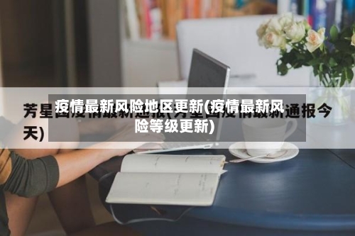 疫情最新风险地区更新(疫情最新风险等级更新)