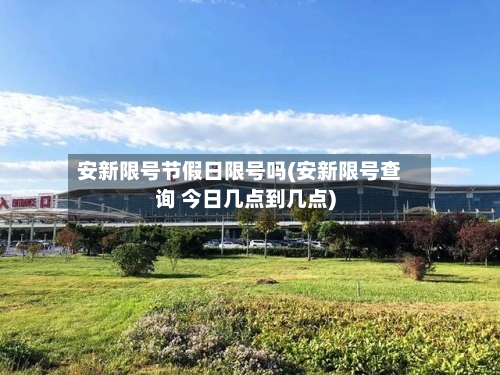 安新限号节假日限号吗(安新限号查询 今日几点到几点)