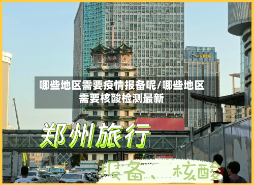 哪些地区需要疫情报备呢/哪些地区需要核酸检测最新