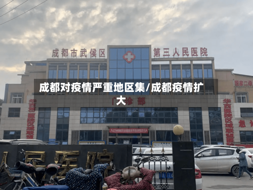 成都对疫情严重地区集/成都疫情扩大