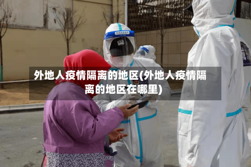 外地人疫情隔离的地区(外地人疫情隔离的地区在哪里)