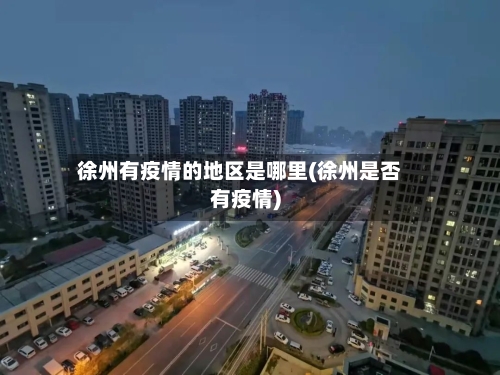 徐州有疫情的地区是哪里(徐州是否有疫情)