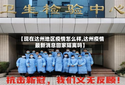 【现在达州地区疫情怎么样,达州疫情最新消息回家隔离吗】