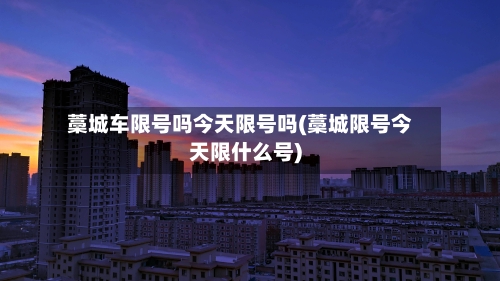 藁城车限号吗今天限号吗(藁城限号今天限什么号)