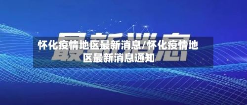 怀化疫情地区最新消息/怀化疫情地区最新消息通知