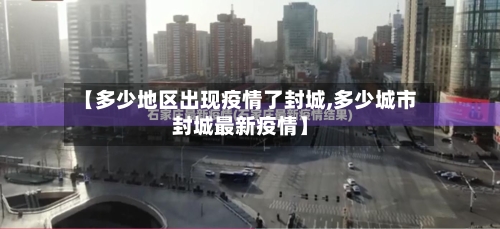 【多少地区出现疫情了封城,多少城市封城最新疫情】