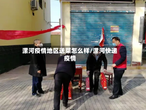 漯河疫情地区送菜怎么样/漯河快递疫情