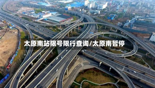 太原南站限号限行查询/太原南暂停