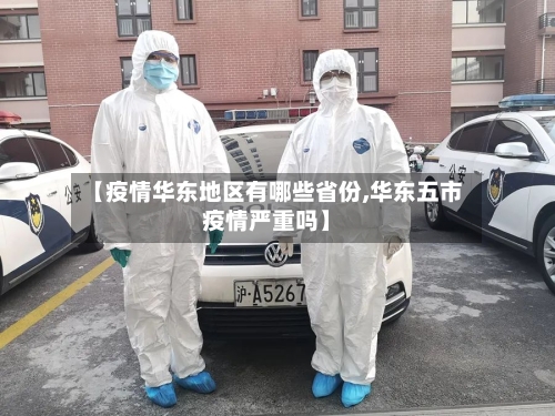 【疫情华东地区有哪些省份,华东五市疫情严重吗】