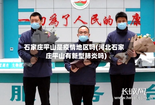 石家庄平山是疫情地区吗(河北石家庄平山有新型肺炎吗)