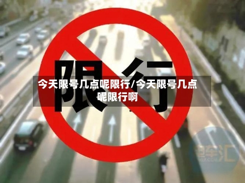 今天限号几点呢限行/今天限号几点呢限行啊