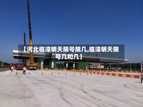 【河北临漳明天限号限几,临漳明天限号几和几】