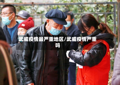 武威疫情最严重地区/武威疫情严重吗