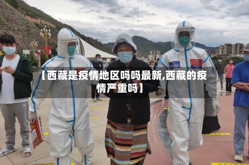 【西藏是疫情地区吗吗最新,西藏的疫情严重吗】