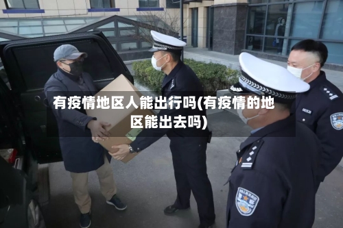 有疫情地区人能出行吗(有疫情的地区能出去吗)