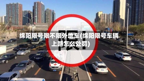 绵阳限号限不限外地车(绵阳限号车辆上路怎么处罚)