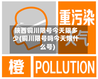 陕西铜川限号今天限多少(铜川限号吗今天限什么号)