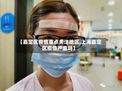 【嘉定区疫情重点关注地区,上海嘉定区疫情严重吗】